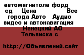 автомагнитола форд 6000 сд  › Цена ­ 500-1000 - Все города Авто » Аудио, видео и автонавигация   . Ненецкий АО,Тельвиска с.